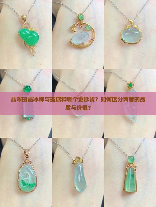 翡翠的高冰种与玻璃种哪个更珍贵？如何区分两者的品质与价值？