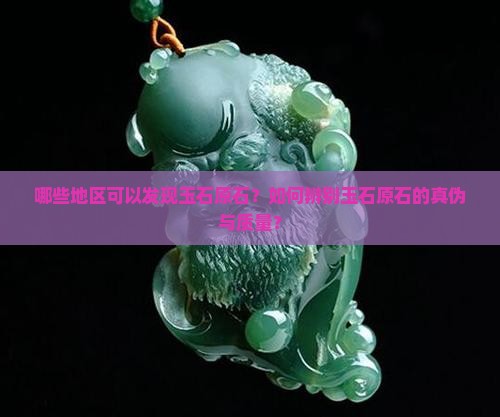 哪些地区可以发现玉石原石？如何辨别玉石原石的真伪与质量？