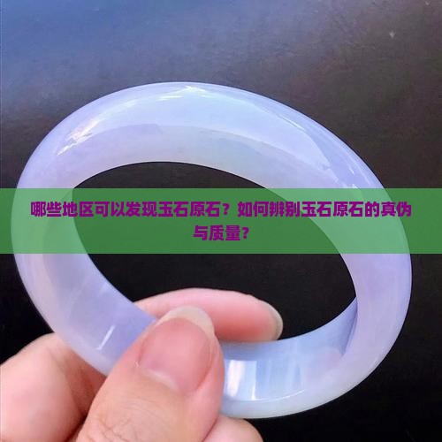 哪些地区可以发现玉石原石？如何辨别玉石原石的真伪与质量？