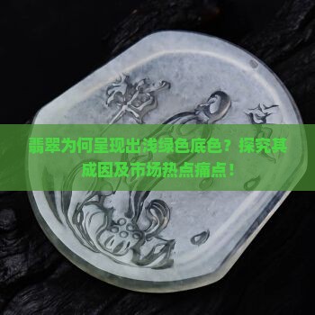 翡翠为何呈现出浅绿色底色？探究其成因及市场热点痛点！