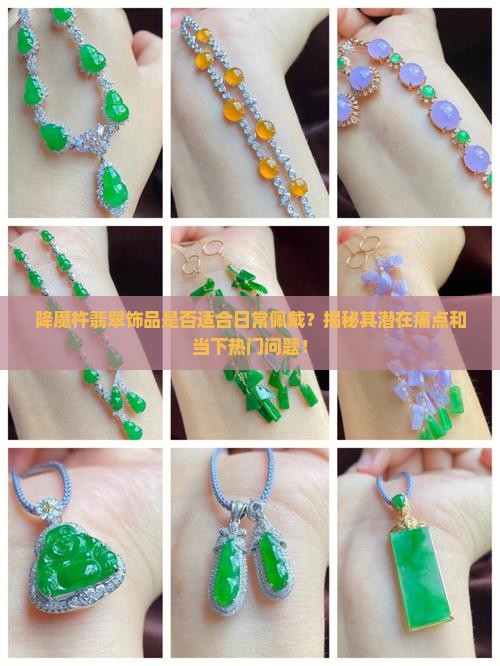 降魔杵翡翠饰品是否适合日常佩戴？揭秘其潜在痛点和当下热门问题！