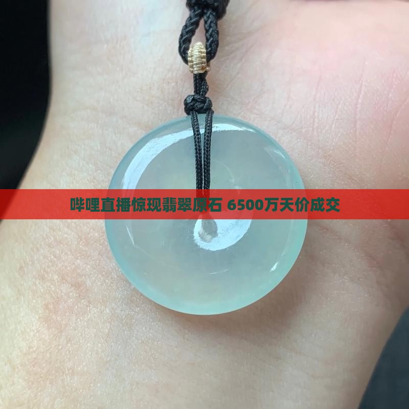哔哩直播惊现翡翠原石 6500万天价成交