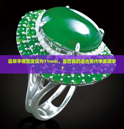 翡翠手镯宽度仅为11mm，是否真的适合现代审美需求？