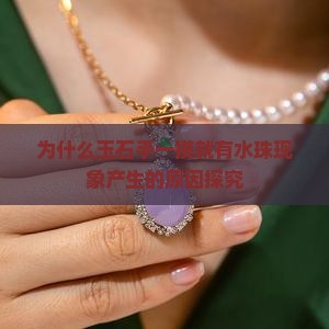 为什么玉石手一摸就有水珠现象产生的原因探究