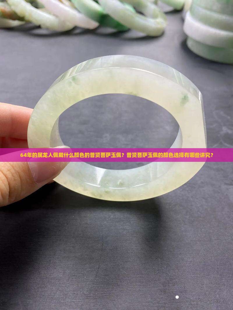 64年的属龙人佩戴什么颜色的普贤菩萨玉佩？普贤菩萨玉佩的颜色选择有哪些讲究？