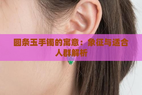 圆条玉手镯的寓意：象征与适合人群解析