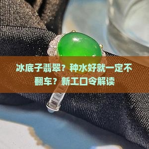 冰底子翡翠？种水好就一定不翻车？新工口令解读