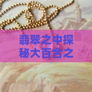 翡翠之中探秘大百合之美