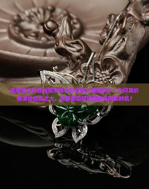 翡翠晴水料在当前市场中的价格大概是多少？为何其价格波动如此之大，收藏者如何把握最佳购买时机？