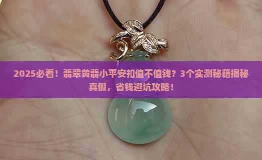 翡翠黄翡小平安扣值钱吗 翡翠黄翡小平安扣值钱吗