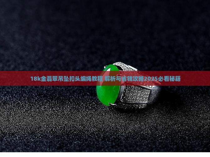 18k金翡翠吊坠扣头编绳教程 18k金翡翠吊坠扣头编绳教程