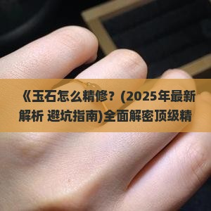 玉石怎么精修