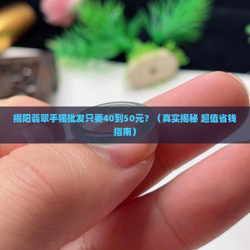 揭阳翡翠手镯批发40一50元价格