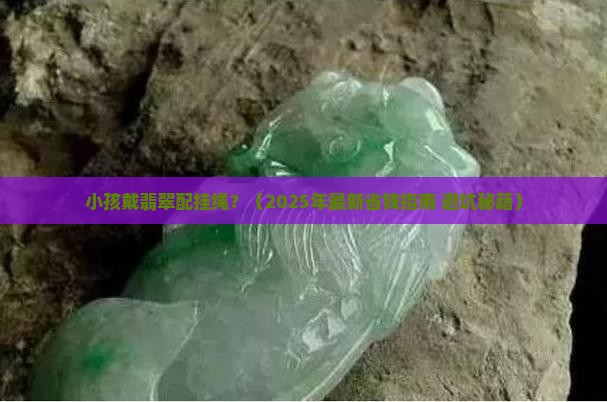 小孩戴翡翠配挂绳 小孩戴翡翠配挂绳