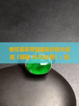 老坑翡翠挂件出售多少钱