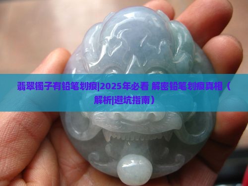 翡翠镯子有铅笔划痕 翡翠镯子有铅笔划痕