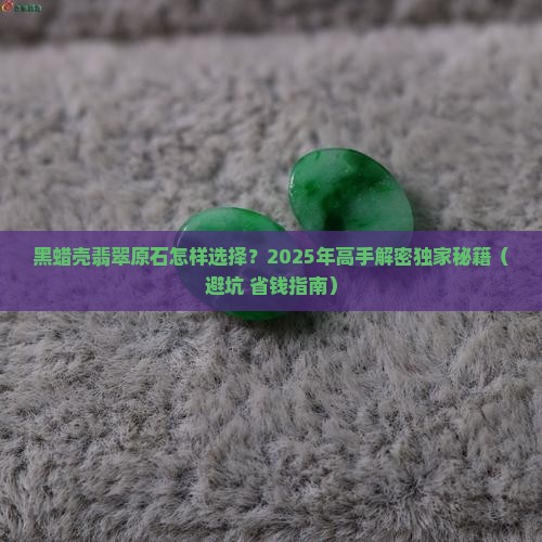 黑蜡壳翡翠原石怎样选择