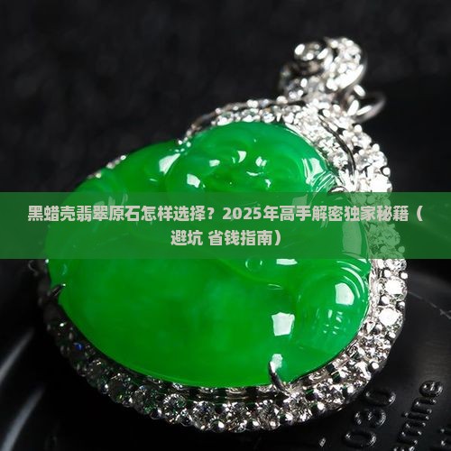 黑蜡壳翡翠原石怎样选择