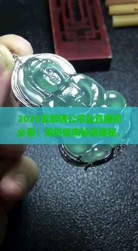一刀切翡翠佛公吊坠直播间 一刀切翡翠佛公吊坠直播间