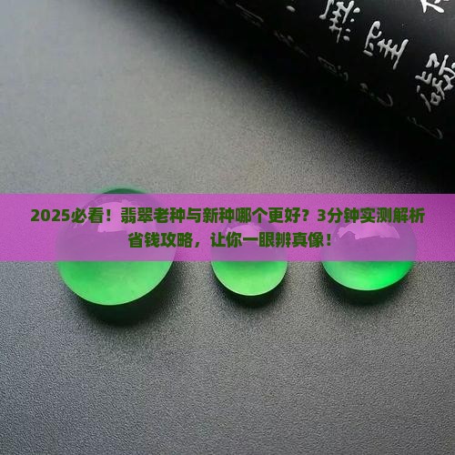 翡翠老种与新种哪个好 翡翠老种与新种哪个好