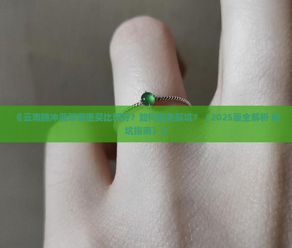 云南腾冲翡翠哪里买好点