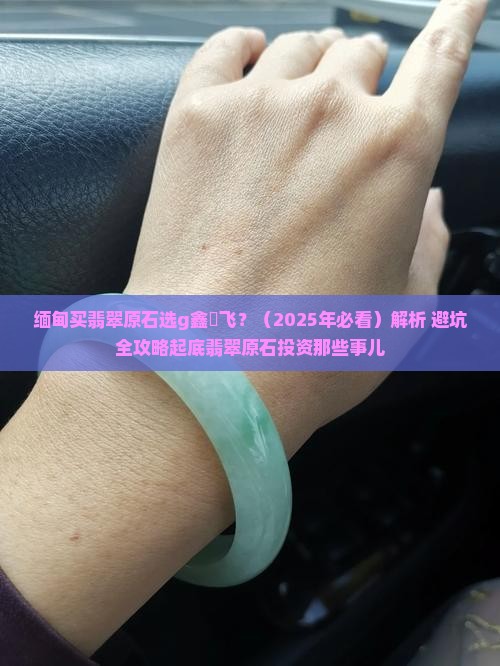 缅甸买翡翠原石选g鑫劦飞