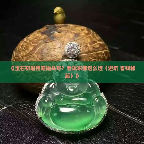 玉石初磨用什么磨头好呢