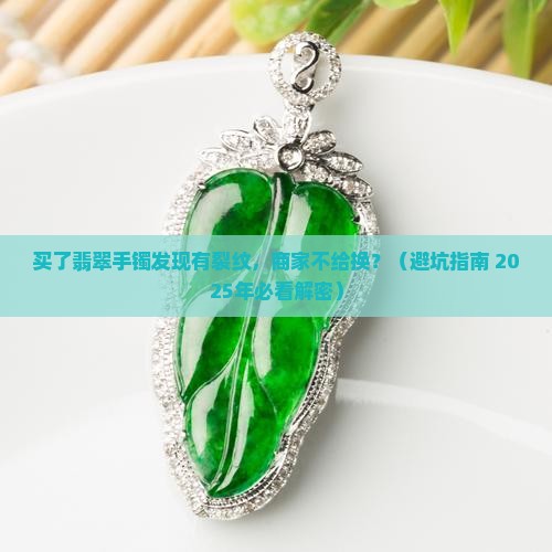 买了翡翠手镯有裂纹不给换怎么办 买了翡翠手镯有裂纹不给换怎么办
