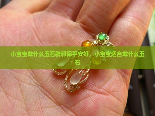 小宝宝戴什么玉石辟邪保平安好
