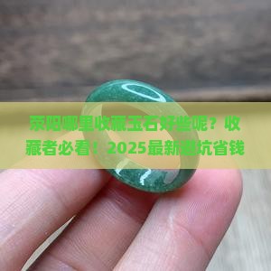 荥阳哪里收藏玉石好些呢多少钱