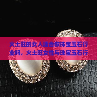 火土旺的女人适合做珠宝玉石行业吗