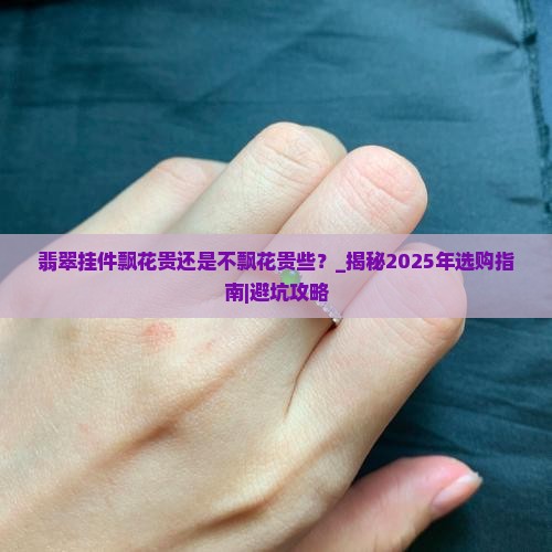 翡翠挂件飘花贵还是不飘花贵些