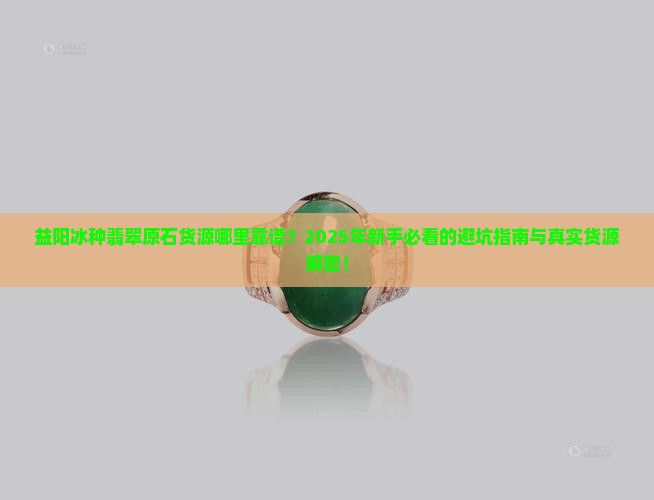 益阳冰种翡翠原石货源哪里