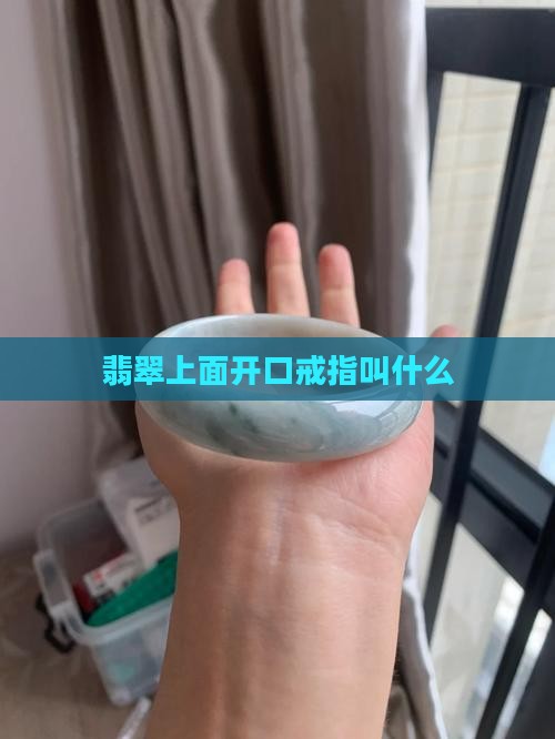 翡翠上面开口戒指叫什么
