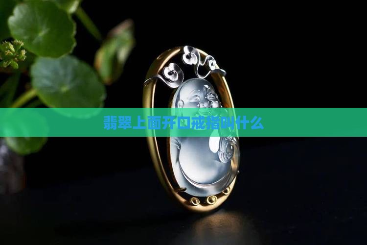 翡翠上面开口戒指叫什么