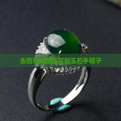 去西安哪里能买到玉石手镯子