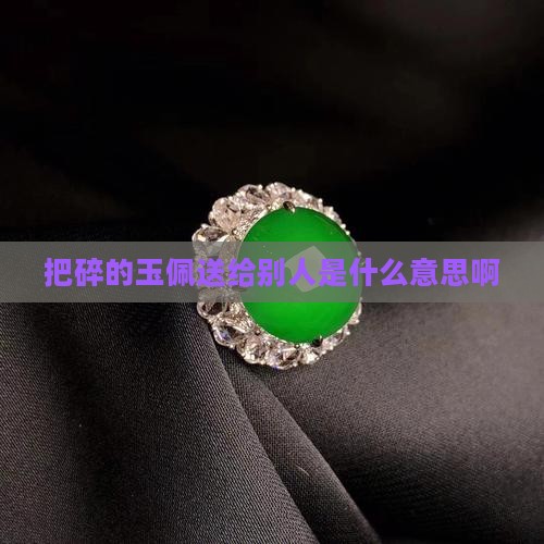 把碎的玉佩送给别人是什么意思