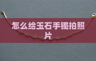 怎么给玉石手镯拍照片