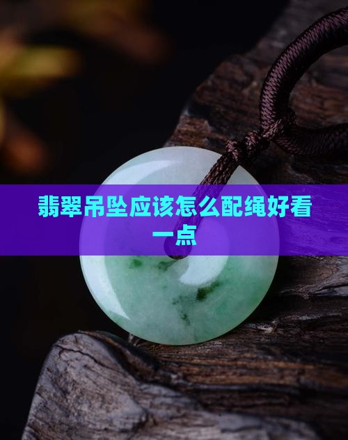 翡翠吊坠应该怎么配绳好看一点