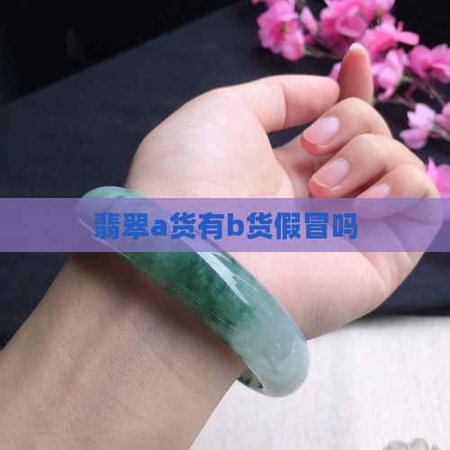 a货翡翠有b货假冒么吗