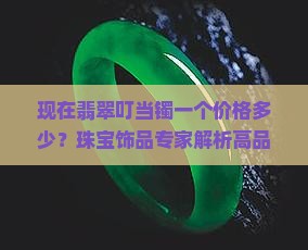 现在翡翠叮当镯一个差不多的价格是多少