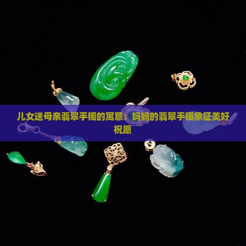 儿女送母亲翡翠手镯的寓意
