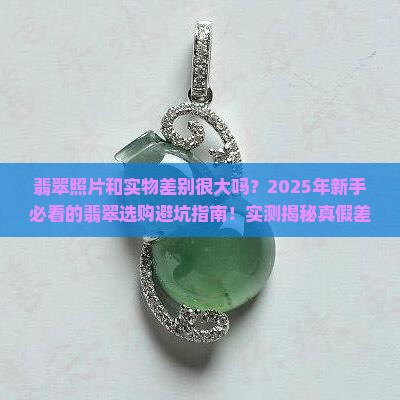 翡翠照片和实物差别很大吗
