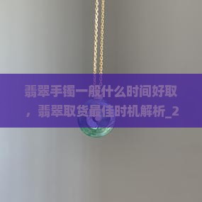 翡翠手镯一般什么时间好取