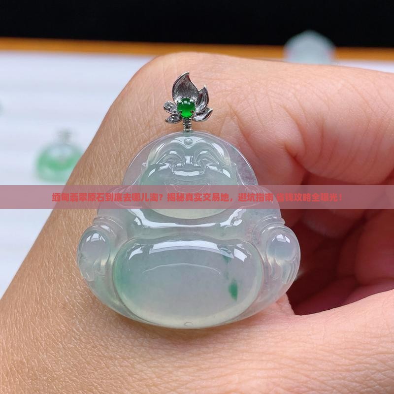 缅甸翡翠原石一般在什么地方卖
