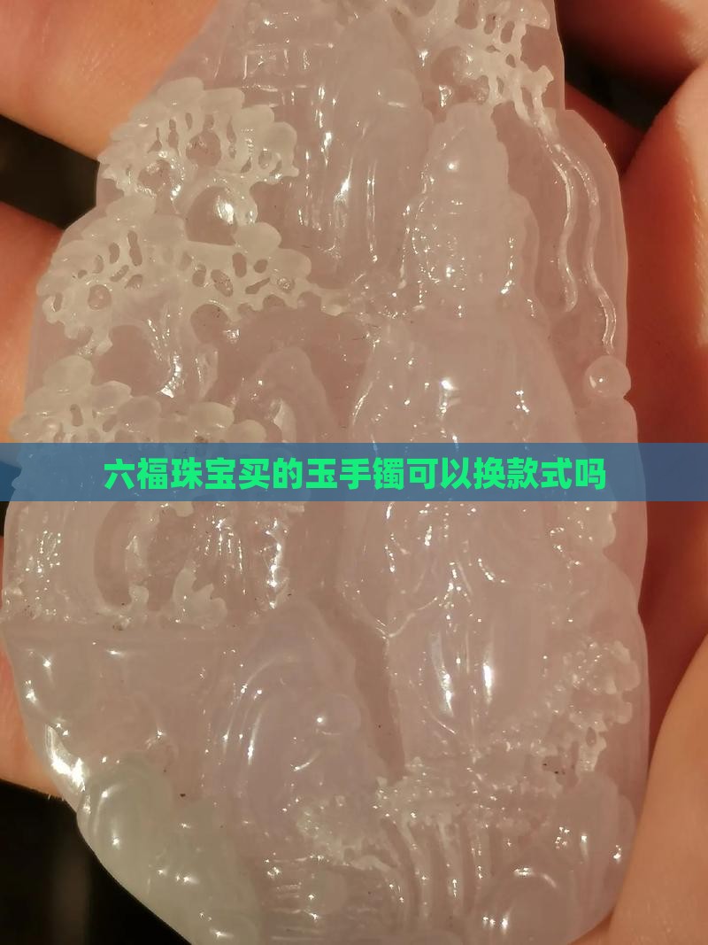 金六福买的玉手镯可以换款式吗