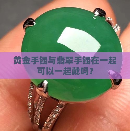 黄金手镯翡翠手镯一起戴可以吗