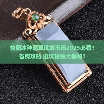益阳冰种翡翠批发市场
