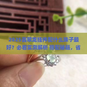 翡翠龙挂件配什么珠子最好 翡翠龙挂件配什么珠子最好