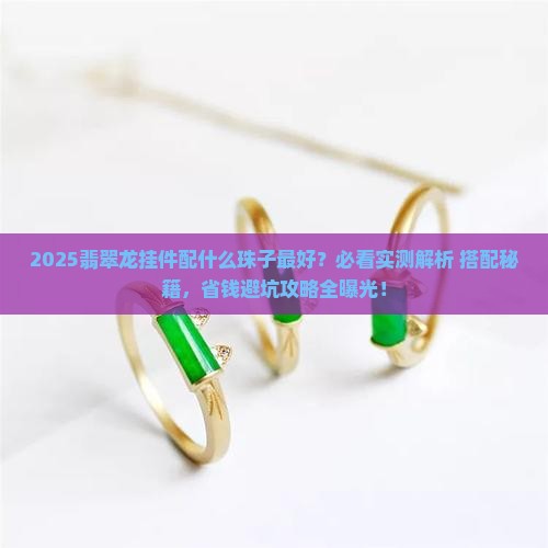 翡翠龙挂件配什么珠子最好 翡翠龙挂件配什么珠子最好